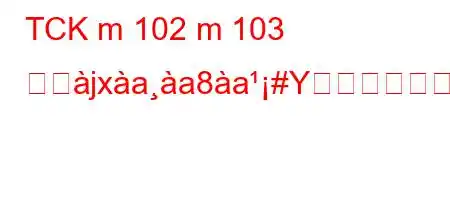 TCK m 102 m 103 とぬjxaa8a#Yか?